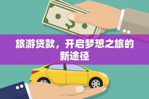 北塘旅游贷款，开启梦想之旅的新途径
