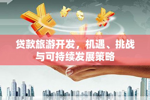 北塘贷款旅游开发，机遇、挑战与可持续发展策略