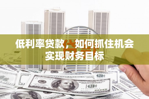 北塘低利率贷款，如何抓住机会实现财务目标