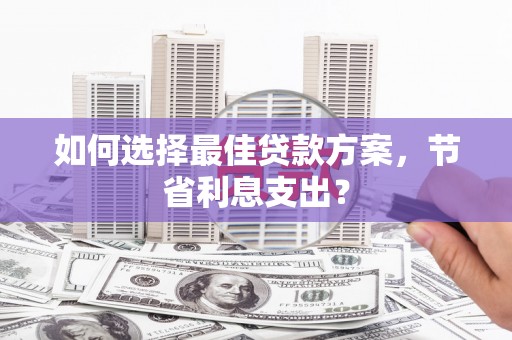 北塘如何选择最佳贷款方案，节省利息支出？