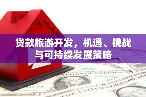 北塘贷款旅游开发，机遇、挑战与可持续发展策略