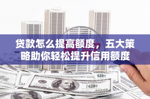 北塘贷款怎么提高额度，五大策略助你轻松提升信用额度