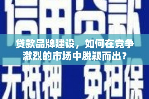 北塘贷款品牌建设，如何在竞争激烈的市场中脱颖而出？