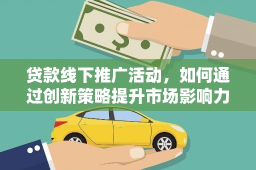 北塘贷款线下推广活动，如何通过创新策略提升市场影响力