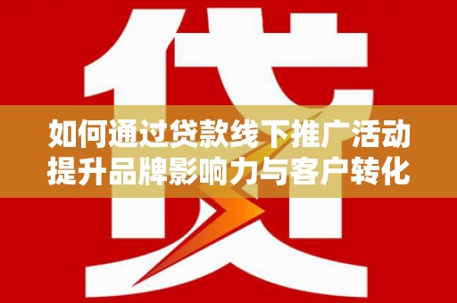 北塘如何通过贷款线下推广活动提升品牌影响力与客户转化率