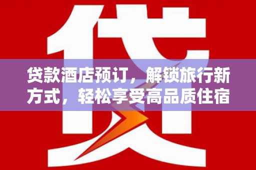 北塘贷款酒店预订，解锁旅行新方式，轻松享受高品质住宿