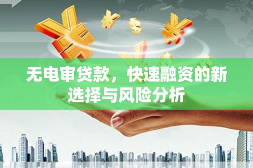 北塘无电审贷款，快速融资的新选择与风险分析