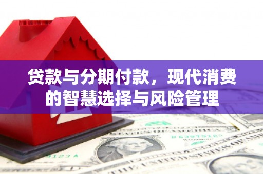 北塘贷款与分期付款，现代消费的智慧选择与风险管理