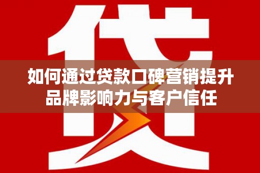 北塘如何通过贷款口碑营销提升品牌影响力与客户信任