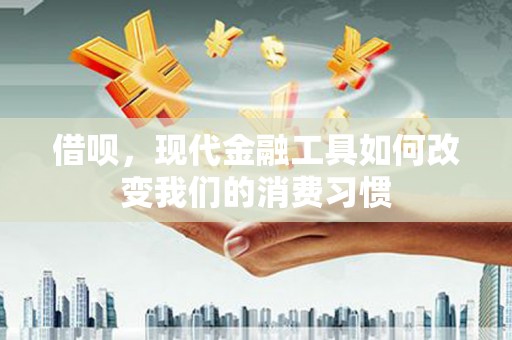 北塘借呗，现代金融工具如何改变我们的消费习惯