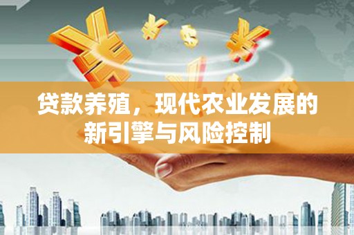 北塘贷款养殖，现代农业发展的新引擎与风险控制