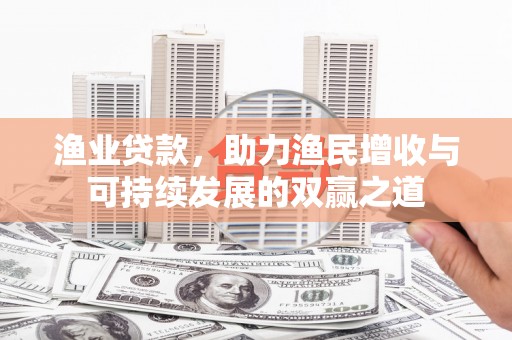 北塘渔业贷款，助力渔民增收与可持续发展的双赢之道