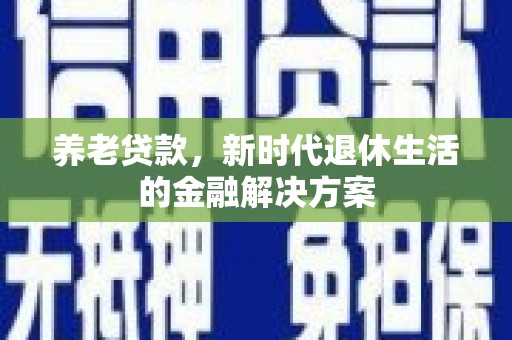 北塘养老贷款，新时代退休生活的金融解决方案