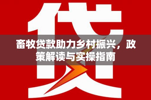 北塘畜牧贷款助力乡村振兴，政策解读与实操指南