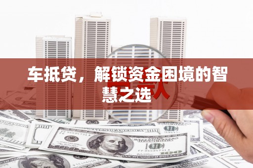 北塘车抵贷，解锁资金困境的智慧之选