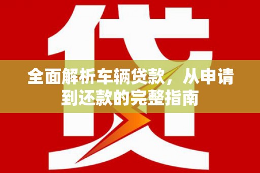 北塘全面解析车辆贷款，从申请到还款的完整指南