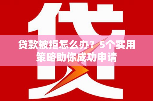 北塘贷款被拒怎么办？5个实用策略助你成功申请