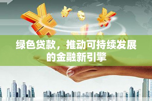 北塘绿色贷款，推动可持续发展的金融新引擎