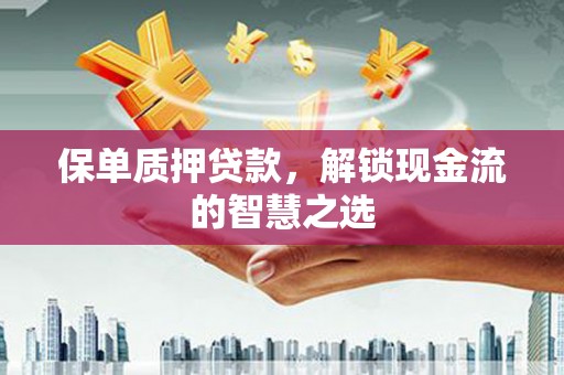 北塘保单质押贷款，解锁现金流的智慧之选