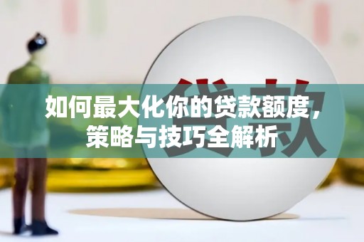 北塘如何最大化你的贷款额度，策略与技巧全解析