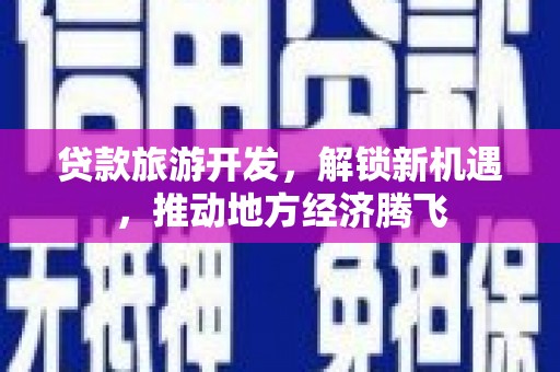 北塘贷款旅游开发，解锁新机遇，推动地方经济腾飞