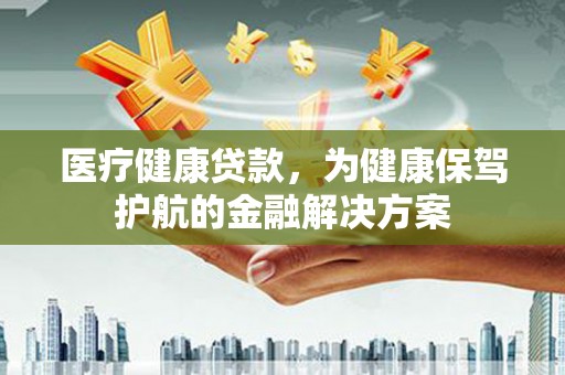 北塘医疗健康贷款，为健康保驾护航的金融解决方案