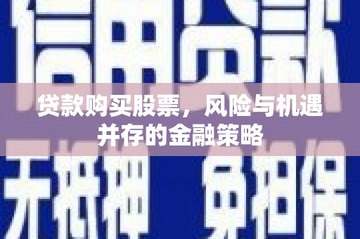 北塘贷款购买股票，风险与机遇并存的金融策略