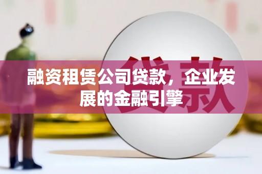 北塘融资租赁公司贷款，企业发展的金融引擎