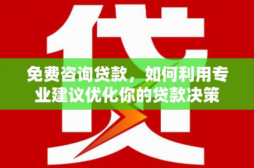 北塘免费咨询贷款，如何利用专业建议优化你的贷款决策