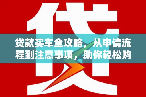 北塘贷款买车全攻略，从申请流程到注意事项，助你轻松购车