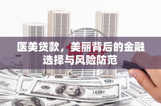 北塘医美贷款，美丽背后的金融选择与风险防范