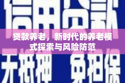 北塘贷款养老，新时代的养老模式探索与风险防范